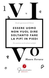 Essere uomo non vuol dire soltanto fare la pipì in piedi. Piccoli esperimenti di felicità per convivere con la sclerosi multipla