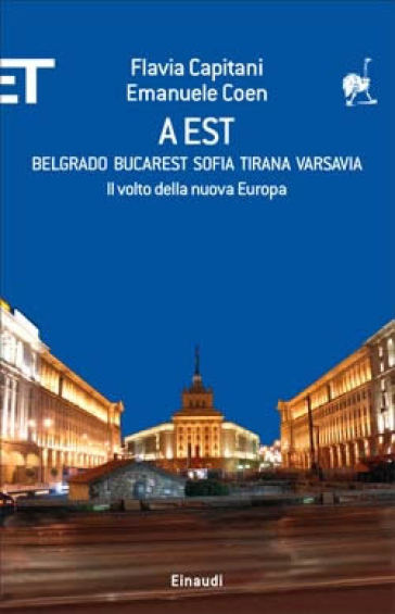 A Est. Belgrado, Bucarest, Sofia, Tirana, Varsavia. Il volto della nuova Europa - Flavia Capitani - Emanuele Coen