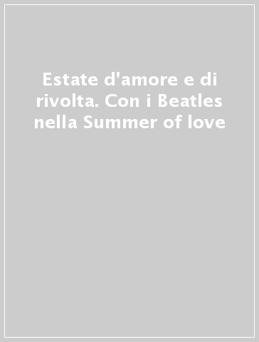 Estate d'amore e di rivolta. Con i Beatles nella Summer of love - Derek Taylor