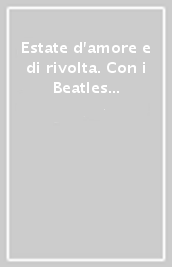 Estate d amore e di rivolta. Con i Beatles nella Summer of love