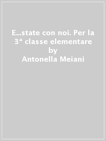 E...state con noi. Per la 3ª classe elementare - Antonella Meiani