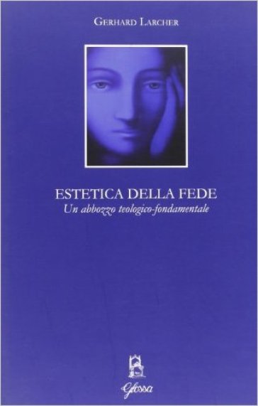 Estetica della fede. Un abbozzo teologico-fondamentale - Gerhard Larcher