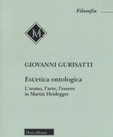 Est/etica ontologica. L'uomo, l'arte, l'essere in Martin Heidegger - Giovanni Gurisatti