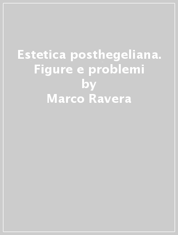 Estetica posthegeliana. Figure e problemi - Marco Ravera