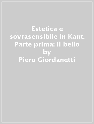 Estetica e sovrasensibile in Kant. Parte prima: Il bello - Piero Giordanetti