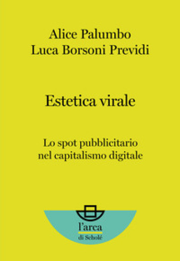 Estetica virale. Lo spot pubblicitario nel capitalismo digitale - Alice Palumbo - Luca Borsoni Previdi