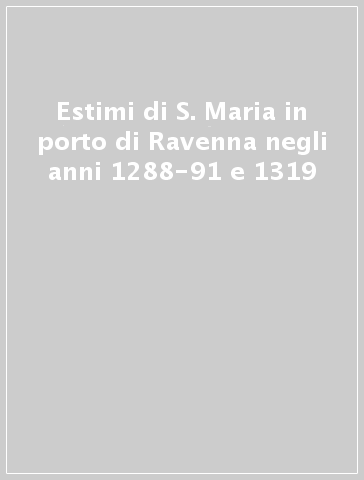 Estimi di S. Maria in porto di Ravenna negli anni 1288-91 e 1319