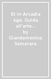 Et in Arcadia ego. Guida all arte contemporanea in Toscana