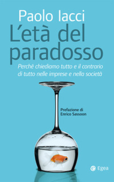 Età del paradosso. Perché chiediamo tutto e il contrario di tutto nelle imprese e nella società - Paolo Iacci