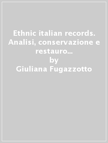 Ethnic italian records. Analisi, conservazione e restauro del repertorio dell'emigrazione italia-americana su dischi a 78 giri - Giuliana Fugazzotto