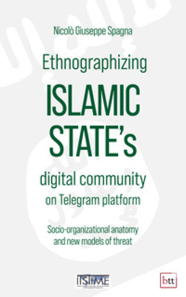 Ethnographizing Islamic State's digital community on Telegram platform. Socio-organizational anatomy and new models of threat - Nicolò Giuseppe Spagna