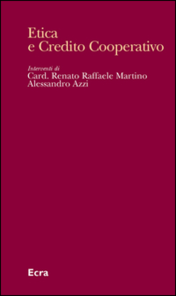 Etica e credito cooperativo. L'insegnamento sociale cristiano alla prova delle relazioni economiche e finanziarie - Alessandro Azzi - Renato R. Martino