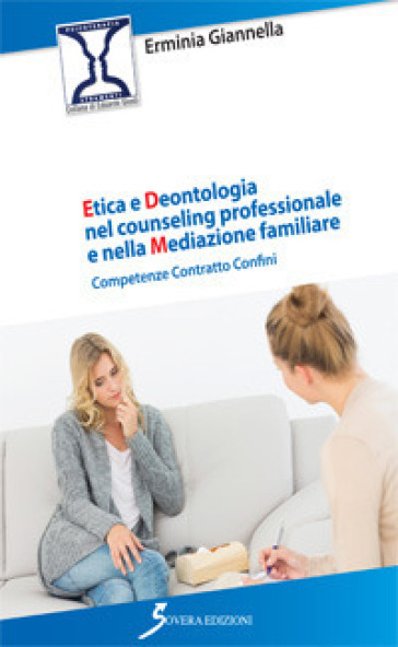 Etica e deontologia nel counseling professionale e nella mediazione familiare. Competenza contratto confini - Erminia Giannella