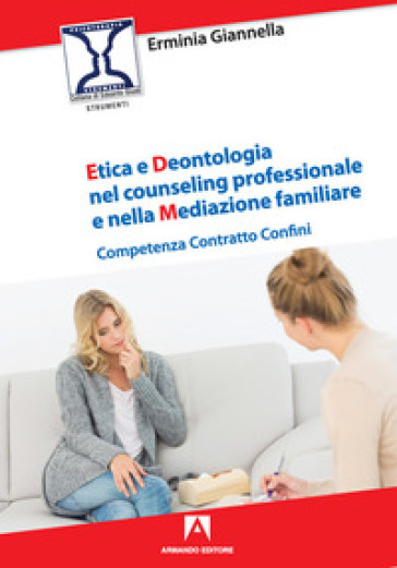 Etica e deontologia nel counseling professionale e nella mediazione familiare. Competenza contratto confini - Erminia Giannella