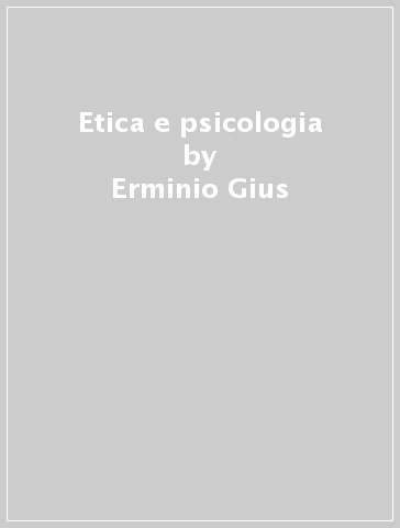 Etica e psicologia - Erminio Gius - Adriano Zamperini