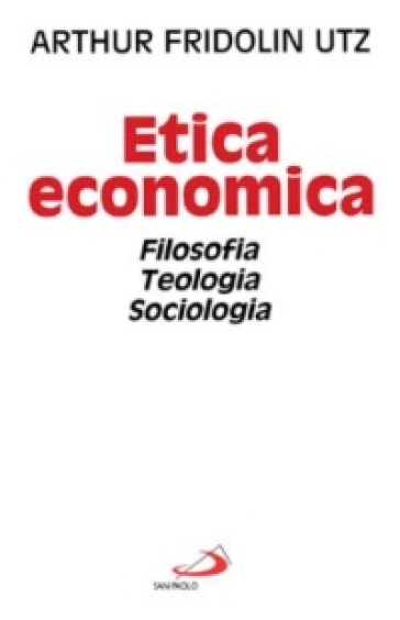Etica economica. Filosofia, teologia, sociologia - Arthur F. Utz