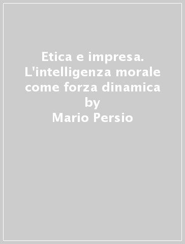 Etica e impresa. L'intelligenza morale come forza dinamica - Mario Persio