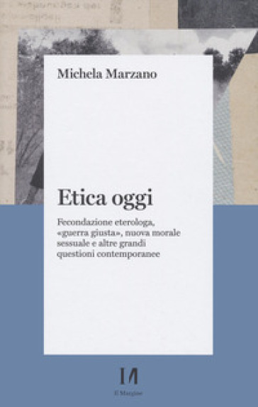 Etica oggi. Fecondazione eterologa, «guerra giusta», nuova morale sessuale e altre grandi questioni contemporanee - Michela Marzano