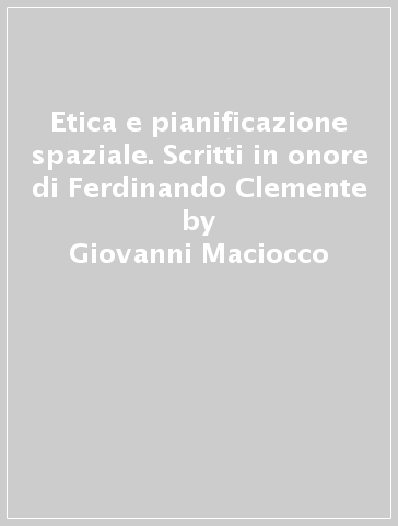 Etica e pianificazione spaziale. Scritti in onore di Ferdinando Clemente - Giancarlo Deplano - Giampaolo Marchi - Giovanni Maciocco