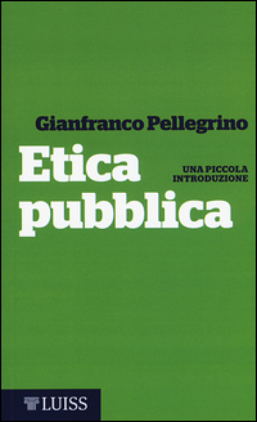 Etica pubblica. Una piccola introduzione - Gianfranco Pellegrino | Manisteemra.org