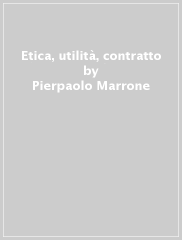 Etica, utilità, contratto - Pierpaolo Marrone