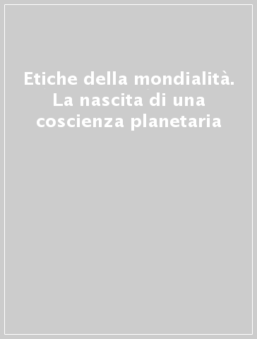 Etiche della mondialità. La nascita di una coscienza planetaria