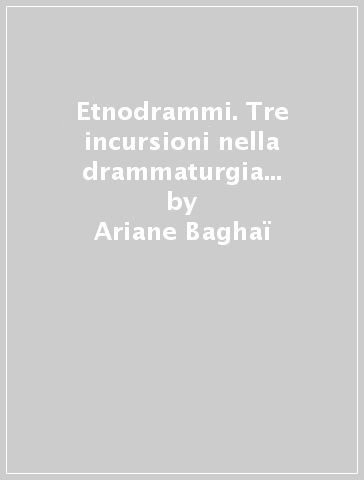 Etnodrammi. Tre incursioni nella drammaturgia etnografica - Ariane Baghai