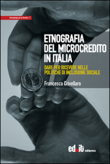 Etnografia del microcredito in Italia. Dare per ricevere nelle politiche di inclusione sociale - Francesca Crivellaro