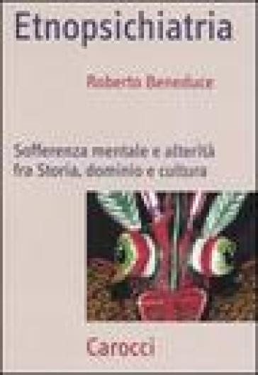 Etnopsichiatria. Sofferenza mentale e alterità fra storia, dominio e cultura - Roberto Beneduce