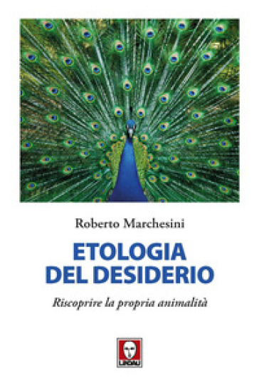 Etologia del desiderio. Riscoprire la propria animalità - Roberto Marchesini