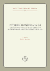 L Etruria francescana 2.0. Il patrimonio documentario ritrovato dei frati minori conventuali della Toscana