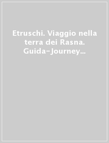 Etruschi. Viaggio nella terra dei Rasna. Guida-Journey through the lands of the Rasna. Guide