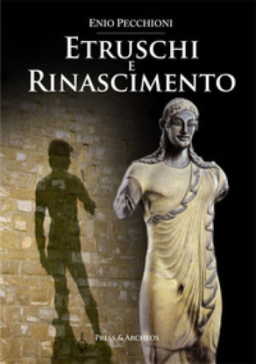 Etruschi e rinascimento - Enio Pecchioni - Francesco Pollastri - Giovanni Spini - Lorenzo Pecchioni