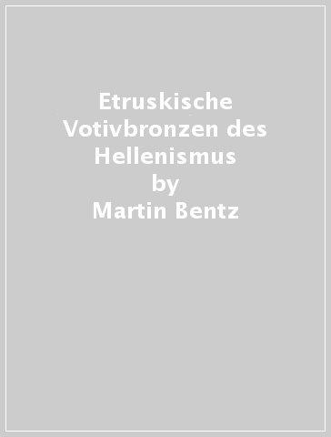 Etruskische Votivbronzen des Hellenismus - Martin Bentz