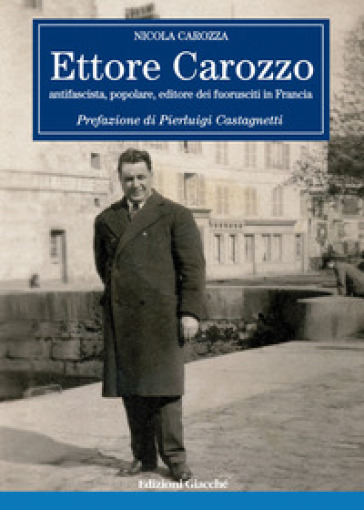 Ettore Carozzo. Antifascista, popolare, editore dei fuorusciti in Francia - Nicola Carozza