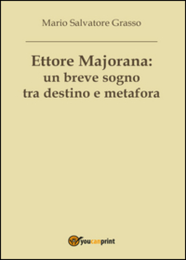 Ettore Majorana: un breve sogno tra destino e metafora - Mario Salvatore Grasso