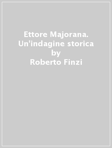 Ettore Majorana. Un'indagine storica - Roberto Finzi