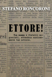 Ettore! Tua mamma e fratelli angosciati, attendono ansiosamente tue notizie