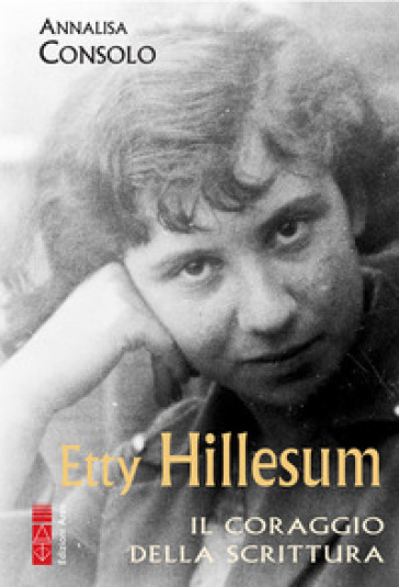 Etty Hillesum. Il coraggio della scrittura - Annalisa Consolo