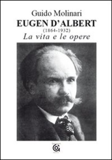 Eugen D'Albert (1864-1932). La vita e le opere - Guido Molinari