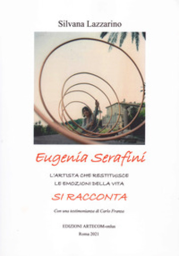 Eugenia Serafini si racconta. L'artista che restituisce le amozioni della vita - Silvana Lazzarino - Eugenia Serafini