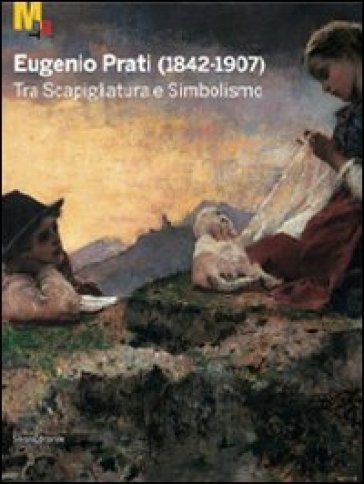 Eugenio Prati (1842-1907). Tra scapigliatura e simbolismo. Catalogo della mostra (Trento, 5 dicembre 2009-25 aprile 2010)