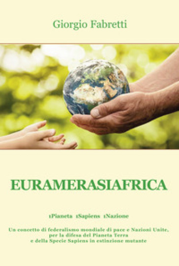 Euramerasiafrica. 1Pianeta 1Sapiens 1Nazione - Giorgio Fabretti