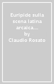 Euripide sulla scena latina arcaica. La «Medea» di Ennio e le «Baccanti» di Accio