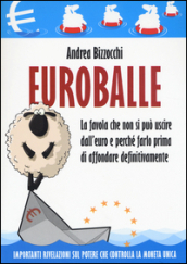 Euro balle. La favola che non si può uscire dall euro e perché farlo prima di affondare definitivamente