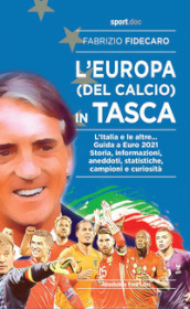 L Europa (del calcio) in tasca. L Italia e le altre... Guida a Euro 2021. Storia, informazioni, aneddoti, statistiche, campioni e curiosità