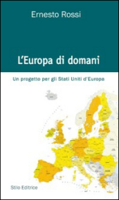 L Europa di domani. Un progetto per gli Stati Uniti d Europa