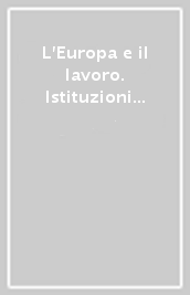 L Europa e il lavoro. Istituzioni comunitarie e politiche sociali