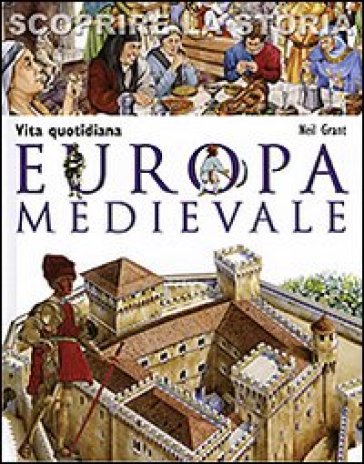 Europa medievale. Vita quotidiana. Scoprire la storia - Neil Grant