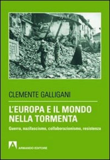 Europa e il mondo nella tormenta. Guerra, nazifascismo, collaborazionismo, resistenza (L') - Clemente Galligani